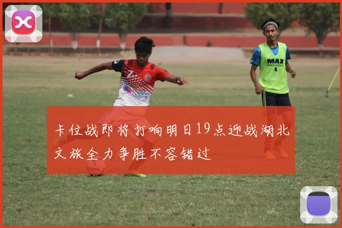 卡位战即将打响明日19点迎战湖北文旅全力争胜不容错过