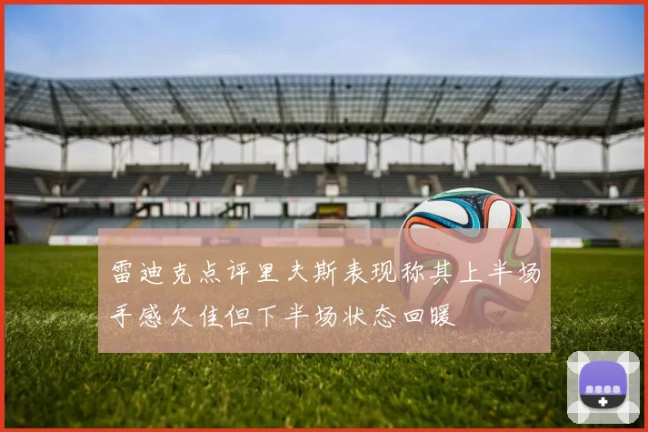 雷迪克点评里夫斯表现称其上半场手感欠佳但下半场状态回暖
