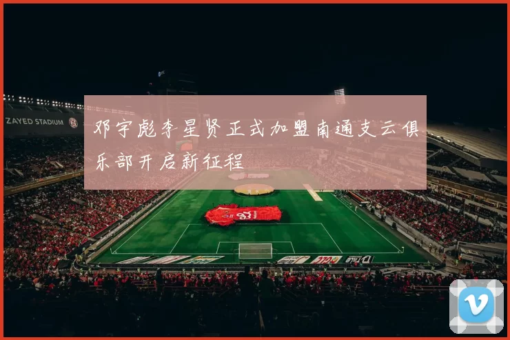 邓宇彪李星贤正式加盟南通支云俱乐部开启新征程