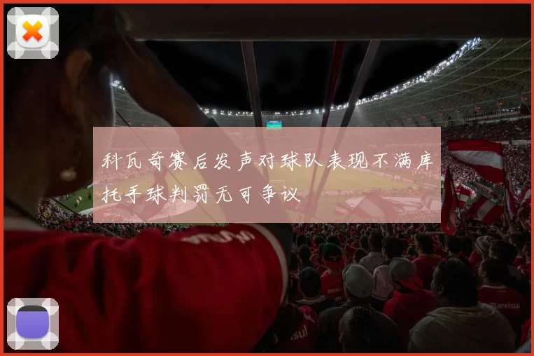 科瓦奇赛后发声对球队表现不满库托手球判罚无可争议