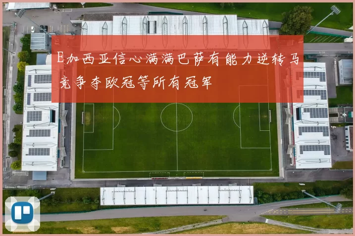 E加西亚信心满满巴萨有能力逆转马竞争夺欧冠等所有冠军