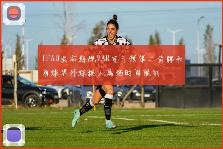 IFAB发布新规VAR可干预第二黄牌和角球界外球换人离场时间限制