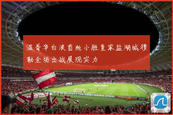 温哥华白浪首轮小胜皇家盐湖城穆勒全场出战展现实力