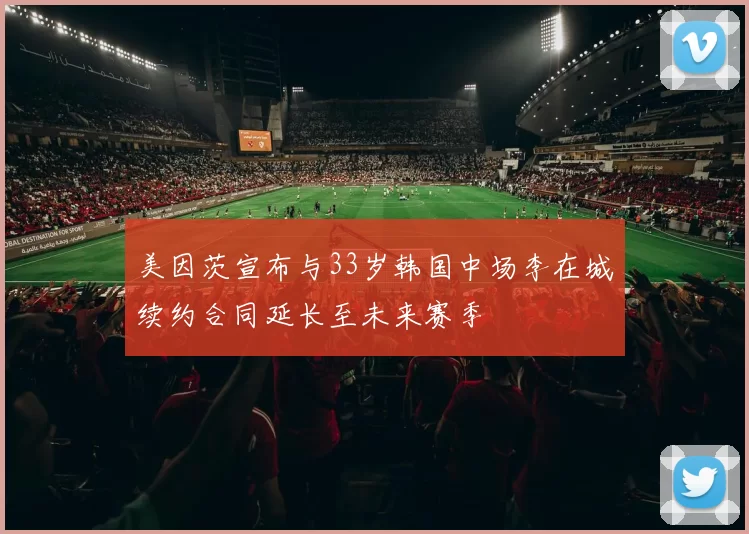 美因茨宣布与33岁韩国中场李在城续约合同延长至未来赛季