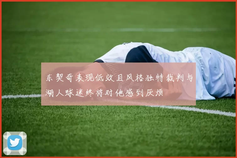 东契奇表现低效且风格独特裁判与湖人球迷终将对他感到厌烦