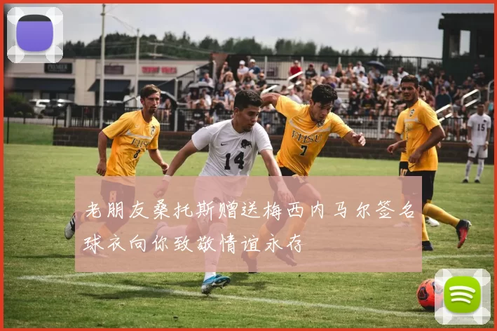 老朋友桑托斯赠送梅西内马尔签名球衣向你致敬情谊永存