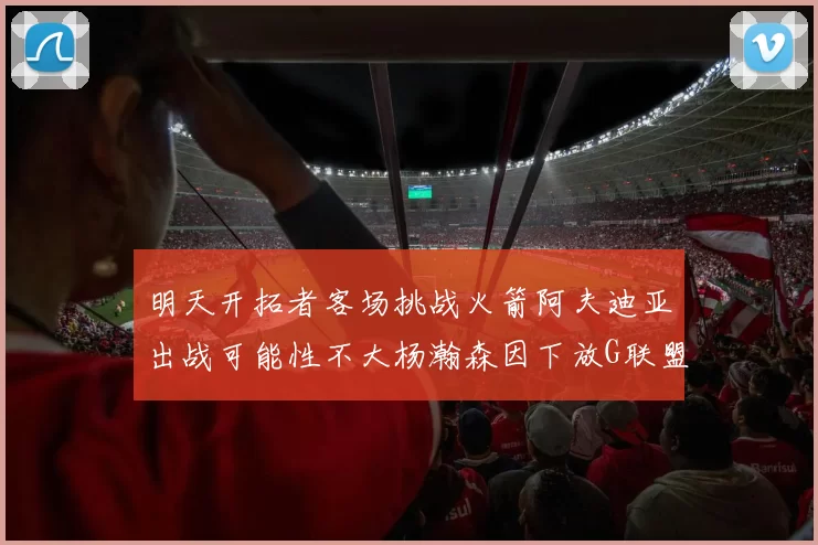 明天开拓者客场挑战火箭阿夫迪亚出战可能性不大杨瀚森因下放G联盟缺席