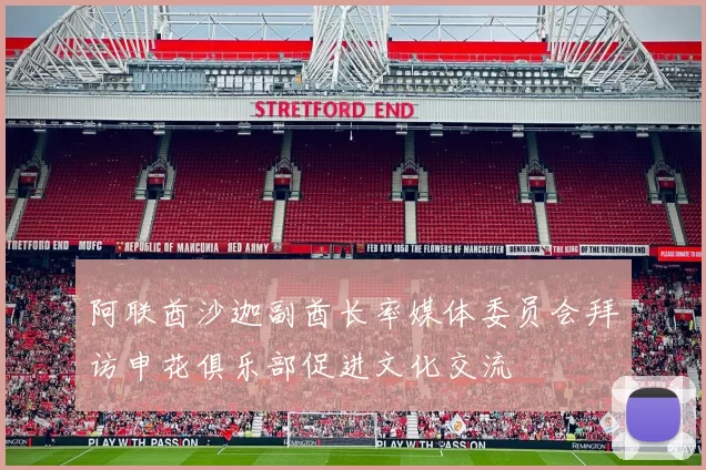 阿联酋沙迦副酋长率媒体委员会拜访申花俱乐部促进文化交流