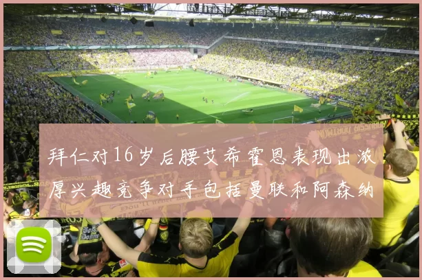 拜仁对16岁后腰艾希霍恩表现出浓厚兴趣竞争对手包括曼联和阿森纳