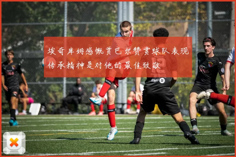 埃奇库姆感慨贾巴尔赞赏球队表现传承精神是对他的最佳致敬